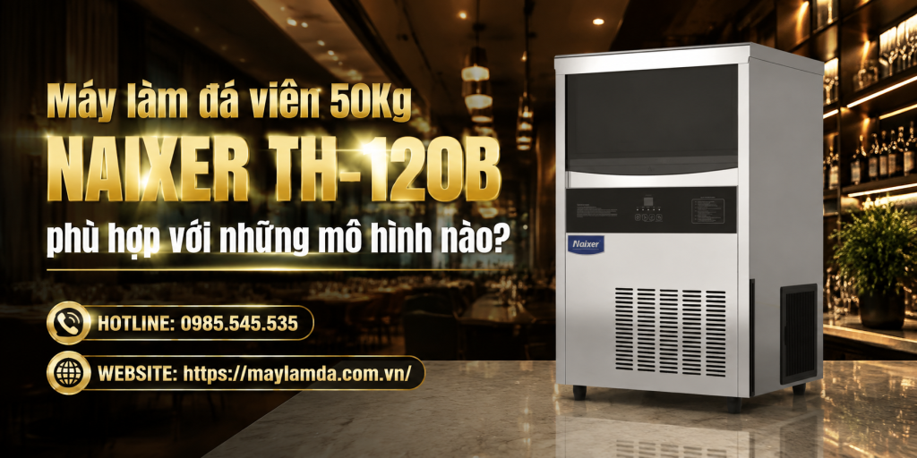 Máy làm đá viên 50Kg NAIXER TH-120B phù hợp với những mô hình nào?