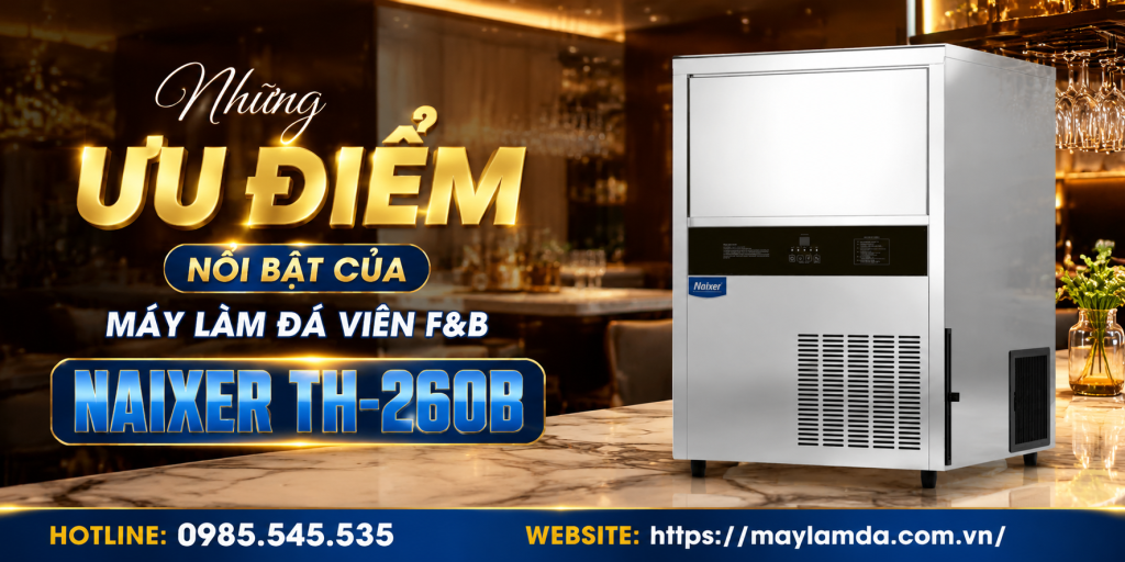 Những ưu điểm nổi bật của máy làm đá viên F&B NAIXER TH-260B