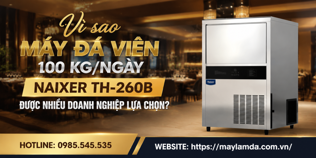 Vì sao máy đá viên 100 kg/ngày NAIXER TH-260B được nhiều doanh nghiệp lựa chọn?