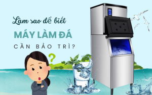 Làm sao đề biết máy làm đá cần bảo trì?